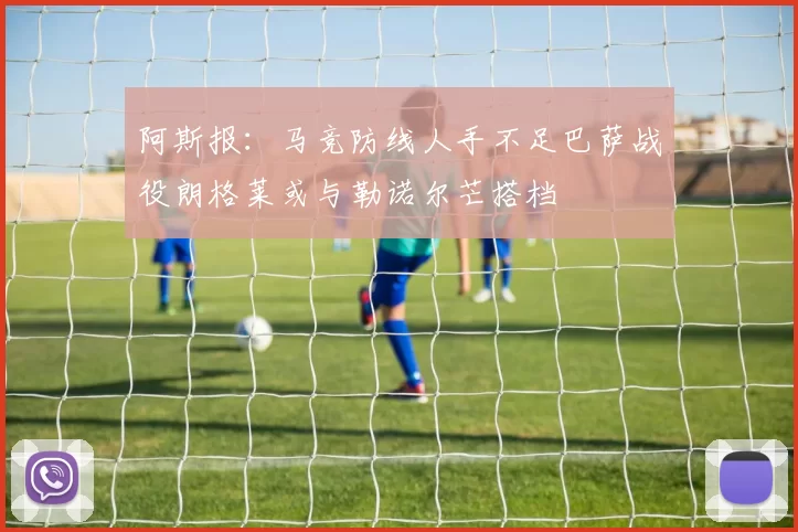 阿斯报：马竞防线人手不足巴萨战役朗格莱或与勒诺尔芒搭档