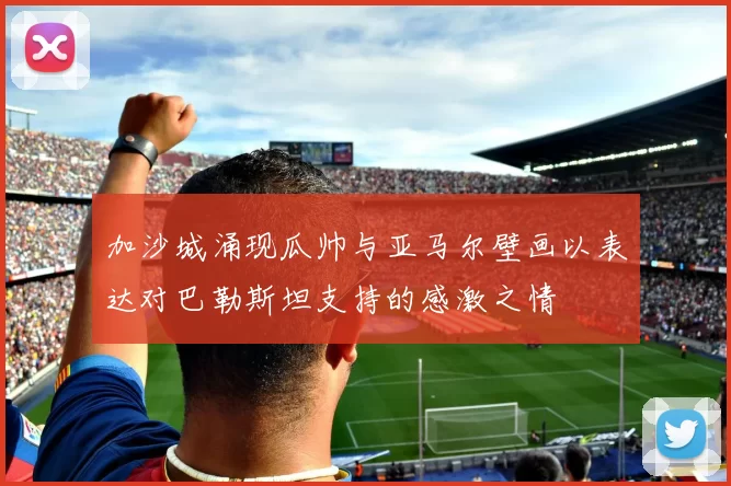 加沙城涌现瓜帅与亚马尔壁画以表达对巴勒斯坦支持的感激之情